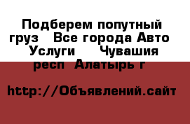 Подберем попутный груз - Все города Авто » Услуги   . Чувашия респ.,Алатырь г.